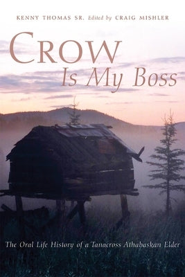 Crow is My Boss: The Oral History of a Tanacross Athabaskan Elder by Thomas, Kenny