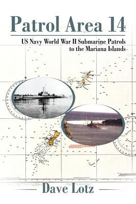 Patrol Area 14: Us Navy World War Ii Submarine Patrols to the Mariana Islands by Lotz, Dave