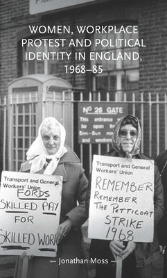 Women, Workplace Protest and Political Identity in England, 1968-85 by Moss, Jonathan