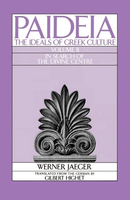 Paideia: The Ideals of Greek Culture: Volume II: In Search of the Divine Center by Jaeger, Werner