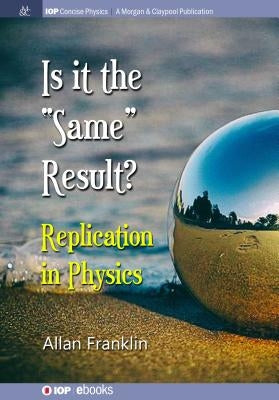 Is It the 'Same' Result: Replication in Physics by Franklin, Allan