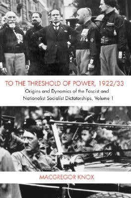 To the Threshold of Power, 1922/33: Origins and Dynamics of the Fascist and National Socialist Dictatorships by Knox, MacGregor