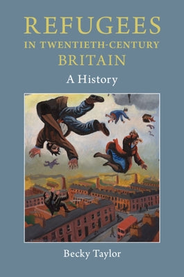 Refugees in Twentieth-Century Britain: A History by Taylor, Becky
