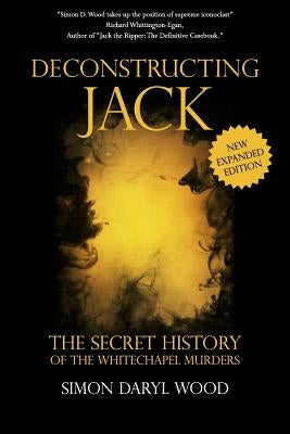 Deconstructing Jack: The Secret History of the Whitechapel Murders by Wood, Simon Daryl