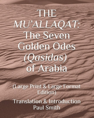The Mu'allaqat: The Seven Golden Odes (Qasidas) of Arabia: (Large Print & Large Format Edition) by Smith, Paul