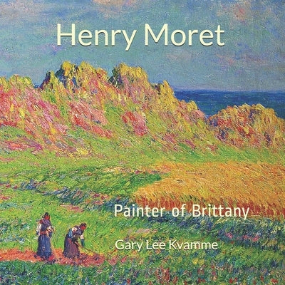 Henry Moret: Painter of Brittany by Kvamme, Gary Lee