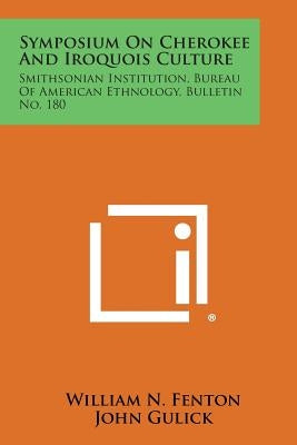 Symposium on Cherokee and Iroquois Culture: Smithsonian Institution, Bureau of American Ethnology, Bulletin No. 180 by Fenton, William N.