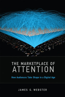 The Marketplace of Attention: How Audiences Take Shape in a Digital Age by Webster, James G.