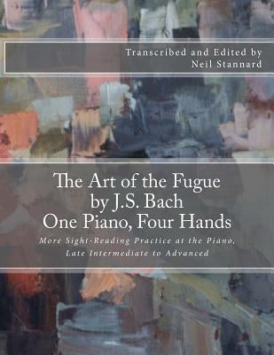 The Art of the Fugue by J.S. Bach, One Piano Four Hands: More Sight-Reading Practice at the Piano, Late Intermediate to Advanced by Stannard, Neil