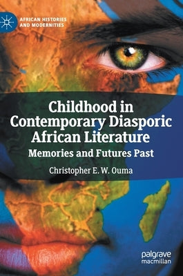 Childhood in Contemporary Diasporic African Literature: Memories and Futures Past by Ouma, Christopher E. W.