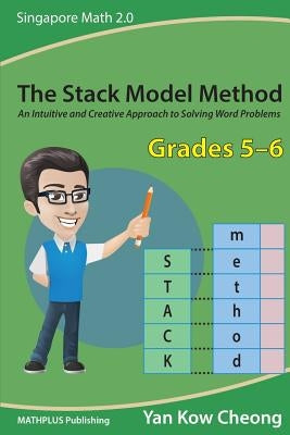 The Stack Model Method (Grades 5-6): An Intuitive and Creative Approach to Solving Word Problems by Yan, Kow-Cheong