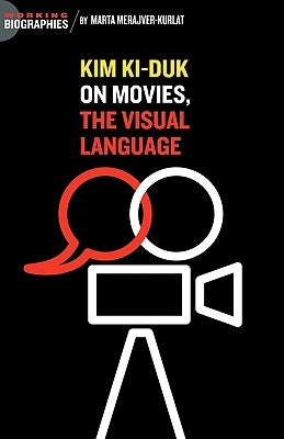 Kim Ki Duk: On Movies, the Visual Language by Merajver Kurlat, Marta