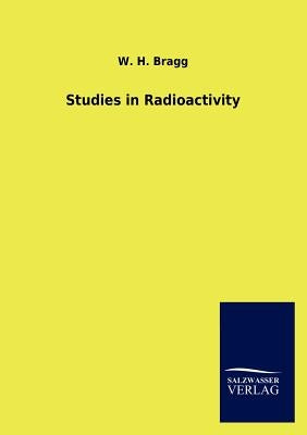 Studies in Radioactivity by Bragg, W. H.