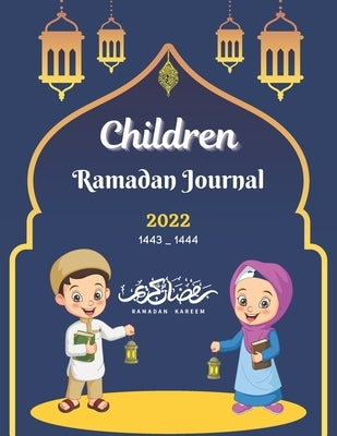 Children Ramadan Journal 2022: Muslim Kids Planner, Islamic Children's Book For Prayer, Fasting, Islamic Calendar by Saissi, Ayman
