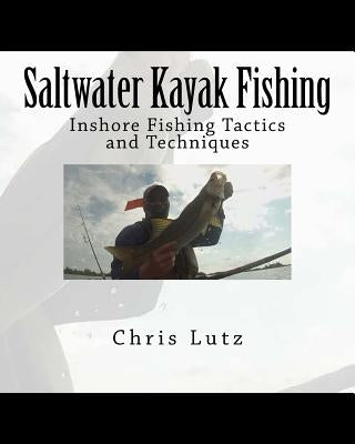 Saltwater Kayak Fishing: Inshore Fishing Tactics and Techniques by Lutz, Chris