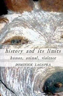 History and Its Limits: Human, Animal, Violence by LaCapra, Dominick