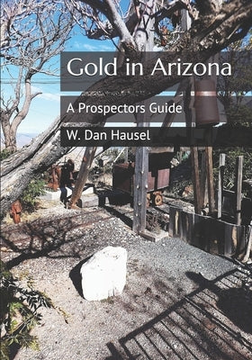 Gold in Arizona: A Prospectors Guide by Hausel, W. Dan