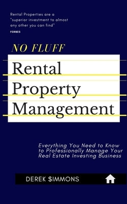 No Fluff Rental Property Management: Everything You Need to Know About Professional Management of Your Real Estate Investing Business by Simmons, Derek