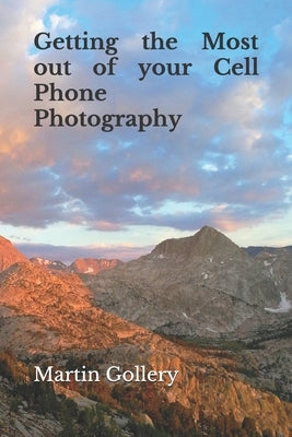 Getting the Most out of your Cell Phone Photography by Gollery, Martin R.