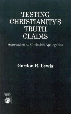 Testing Christianity's Truth Claims: Approaches to Christian Apologetics by Lewis, Gordon R.