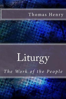 Liturgy: The Work of the People by Henry Jr, Thomas F.