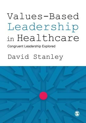 Values-Based Leadership in Healthcare: Congruent Leadership Explored by Stanley, David