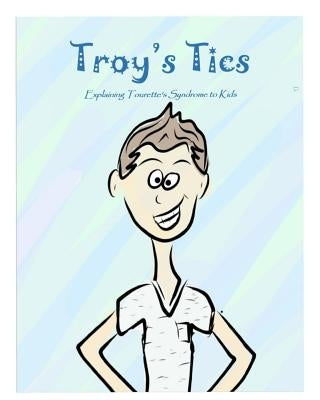 Troy's Tics: Explaining Tourette's Syndrome to Kids by Wells, Amy Marie