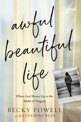 Awful Beautiful Life: When God Shows Up in the Midst of Tragedy by Powell, Becky