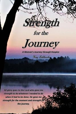 Strength for the Journey: A Woman's Journey through Hospice by Lukkarila, Kay