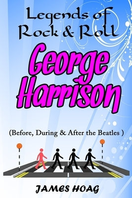 Legends of Rock & Roll - George Harrison (Before, During & After the Beatles) by Hoag, James