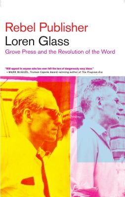 Rebel Publisher: Grove Press and the Revolution of the Word by Glass, Loren