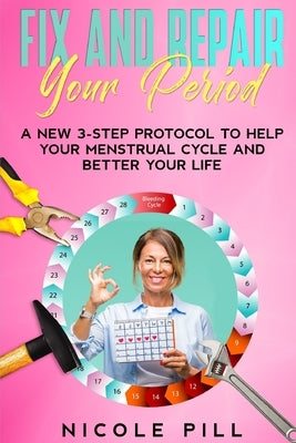 Fix and Repair Your Period: A New 3-Step Protocol to Help Your Menstrual Cycle and Better Your Life by Pill, Nicole