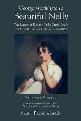 George Washington's Beautiful Nelly: The Letters of Eleanor Parke Curtis Lewis to Elizabeth Bordley Gibson, 1794-1851 by Brady, Patricia