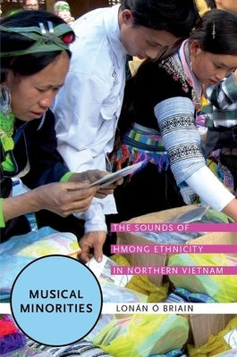 Musical Minorities: The Sounds of Hmong Ethnicity in Northern Vietnam by Ó. Briain, Lonán