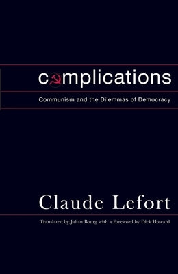 Complications: Communism and the Dilemmas of Democracy by Lefort, Claude