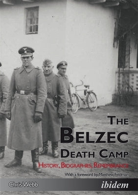 The Belzec Death Camp: History, Biographies, Remembrance by Webb, Chris