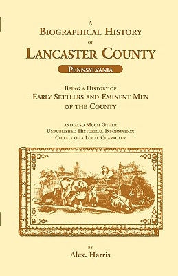 A Biographical History of Lancaster County (Pennsylvania): Being a History of Early Settlers and Eminent Men of the County by Harris, Alex