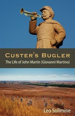 Custer's Bugler: The Life of John Martin (Giovanni Martino) by Solimine, Leo