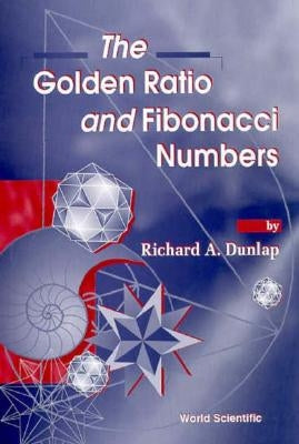 The Golden Ratio and Fibonacci Numbers by Dunlap, Richard A.