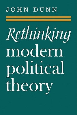 Rethinking Modern Political Theory: Essays 1979-1983 by Dunn, John