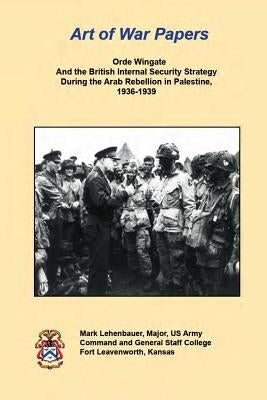 Orde Wingate And the British Internal Security Strategy During the Arab Rebellion in Palestine, 1936-1939 by Lehenbauer, Mark