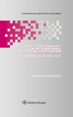 Privity of Contract in International Investment Arbitration: Original Sin or Useful Tool? by Magnarelli, Martina