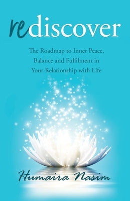 Rediscover: The Roadmap to Inner Peace, Balance and Fulfilment in Your Relationship with Life by Nasim, Humaira