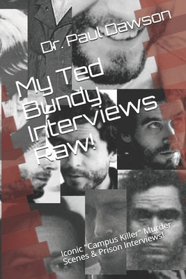 My Ted Bundy Interviews Raw!: Iconic Campus Killer Murder Scenes & Prison Interviews! by Dawson, Paul