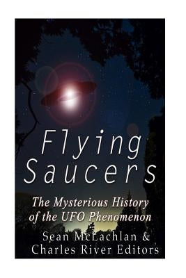 Flying Saucers: The Mysterious History of the UFO Phenomenon by Charles River Editors