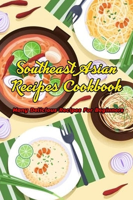 Southeast Asian Recipes Cookbook: Many Delicious Recipes For Beginners: Southeast Asian Recipes Book by Daniels, Corella