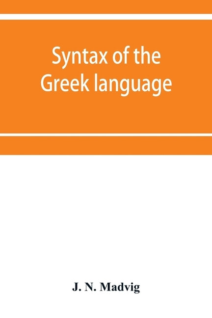 Syntax of the Greek language, especially of the Attic dialect: for the use of schools by N. Madvig, J.