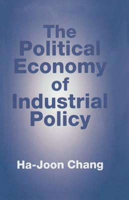 The Political Economy of Industrial Policy by Chang, H.