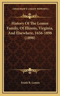 History Of The Lemen Family, Of Illinois, Virginia, And Elsewhere, 1656-1898 (1898) by Lemen, Frank B.