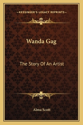Wanda Gag: The Story Of An Artist by Scott, Alma